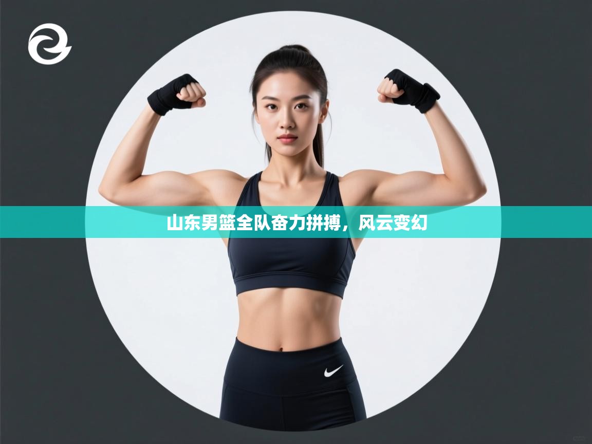 开云体育账号申诉通道-山东男篮全队奋力拼搏，风云变幻  第4张